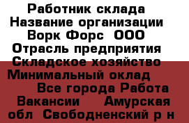 Работник склада › Название организации ­ Ворк Форс, ООО › Отрасль предприятия ­ Складское хозяйство › Минимальный оклад ­ 60 000 - Все города Работа » Вакансии   . Амурская обл.,Свободненский р-н